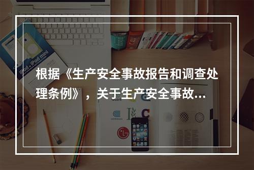 根据《生产安全事故报告和调查处理条例》，关于生产安全事故报告