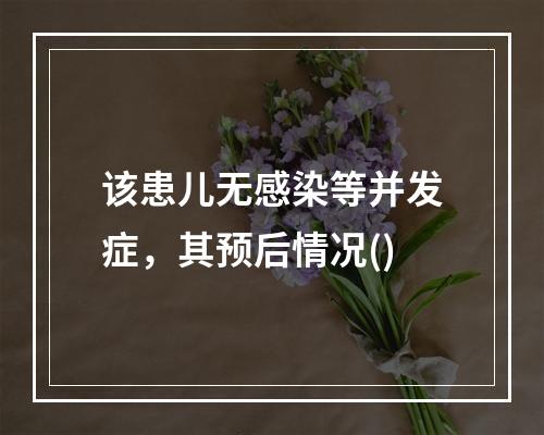 该患儿无感染等并发症，其预后情况()