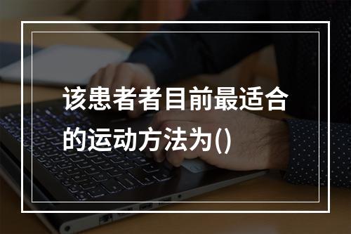 该患者者目前最适合的运动方法为()