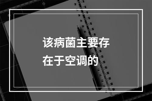 该病菌主要存在于空调的