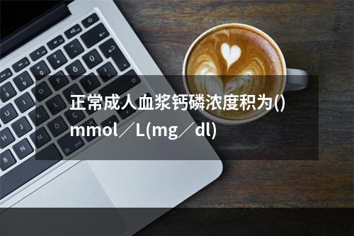 正常成人血浆钙磷浓度积为()mmol／L(mg／dl)