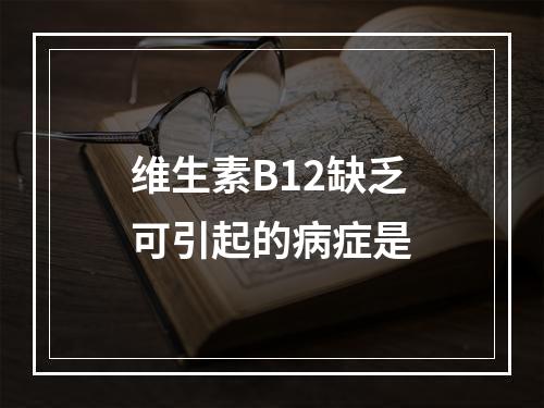 维生素B12缺乏可引起的病症是