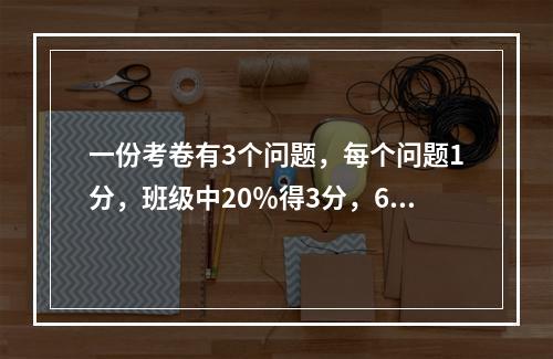 一份考卷有3个问题，每个问题1分，班级中20％得3分，60％