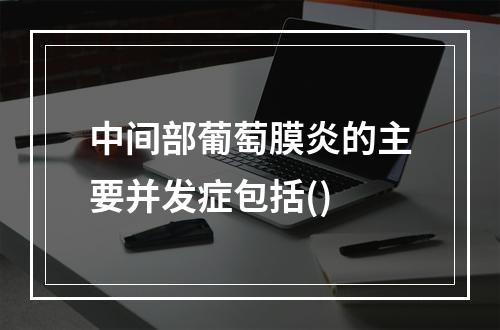 中间部葡萄膜炎的主要并发症包括()