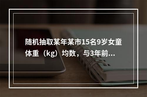 随机抽取某年某市15名9岁女童体重（kg）均数，与3年前当地