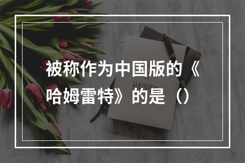 被称作为中国版的《哈姆雷特》的是（）