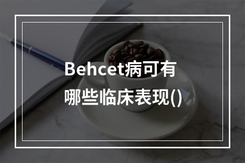 Behcet病可有哪些临床表现()