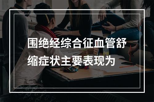 围绝经综合征血管舒缩症状主要表现为