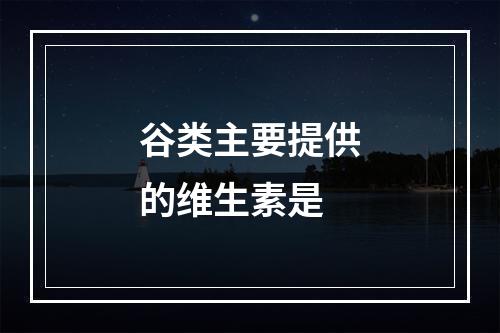 谷类主要提供的维生素是