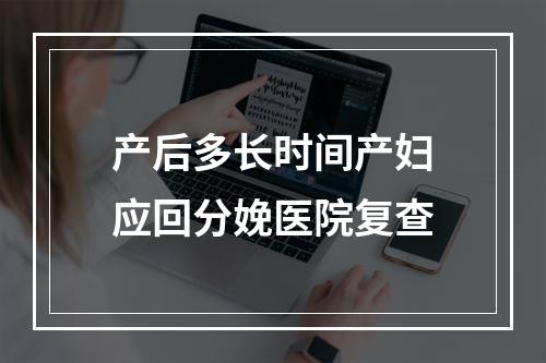 产后多长时间产妇应回分娩医院复查