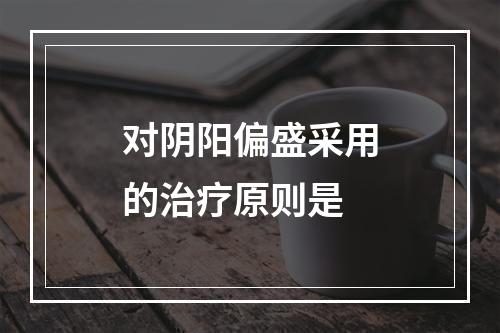 对阴阳偏盛采用的治疗原则是