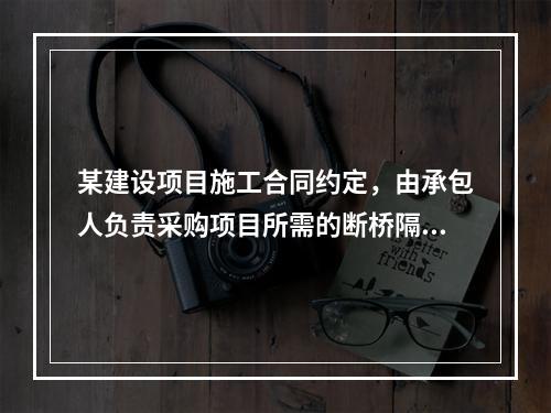 某建设项目施工合同约定，由承包人负责采购项目所需的断桥隔热门