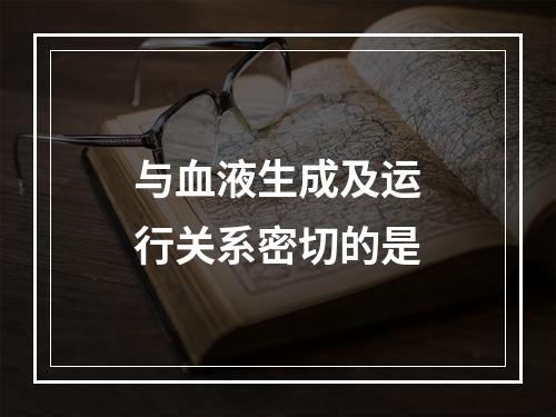 与血液生成及运行关系密切的是