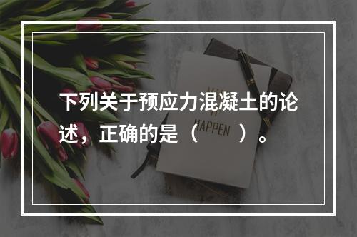 下列关于预应力混凝土的论述，正确的是（　　）。