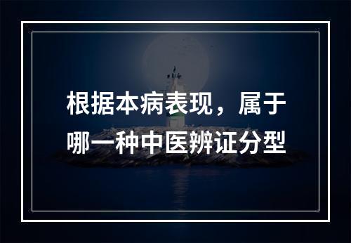 根据本病表现，属于哪一种中医辨证分型