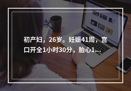 初产妇，26岁。妊娠41周，宫口开全1小时30分，胎心114