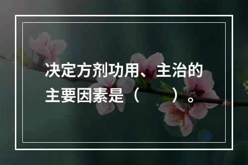 决定方剂功用、主治的主要因素是（　　）。