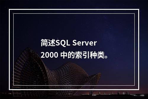 简述SQL Server 2000 中的索引种类。