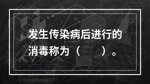 发生传染病后进行的消毒称为（　　）。