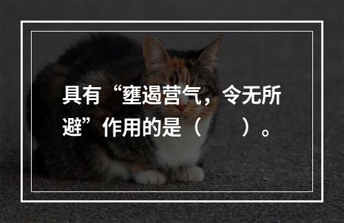 具有“壅遏营气，令无所避”作用的是（　　）。