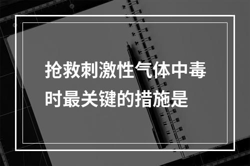 抢救刺激性气体中毒时最关键的措施是