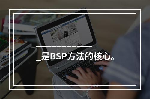 ____________是BSP方法的核心。