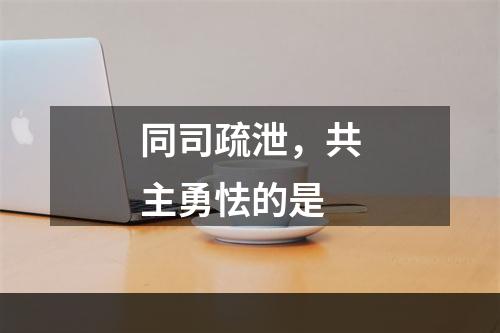 同司疏泄，共主勇怯的是