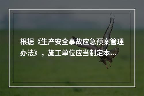 根据《生产安全事故应急预案管理办法》，施工单位应当制定本企