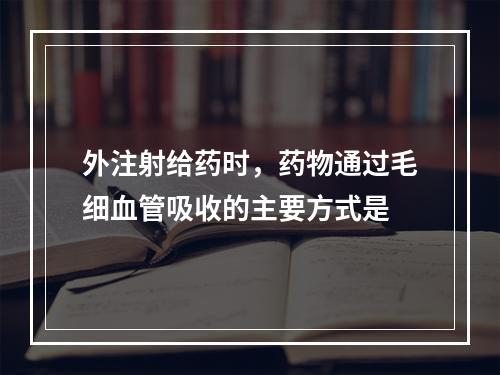 外注射给药时，药物通过毛细血管吸收的主要方式是