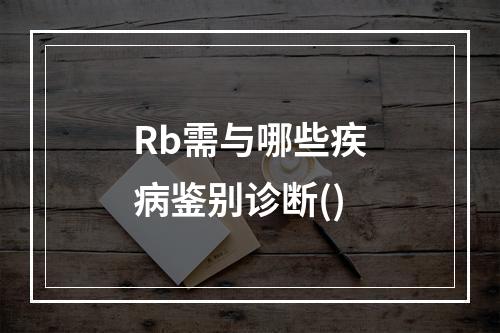 Rb需与哪些疾病鉴别诊断()