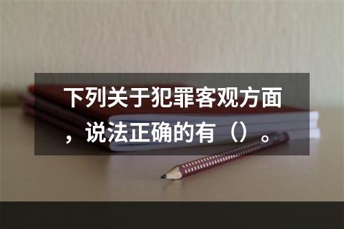 下列关于犯罪客观方面，说法正确的有（）。