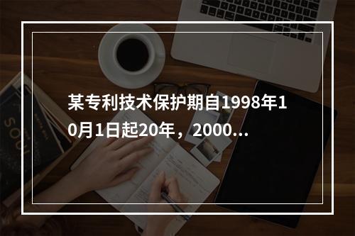 某专利技术保护期自1998年10月1日起20年，2000年1