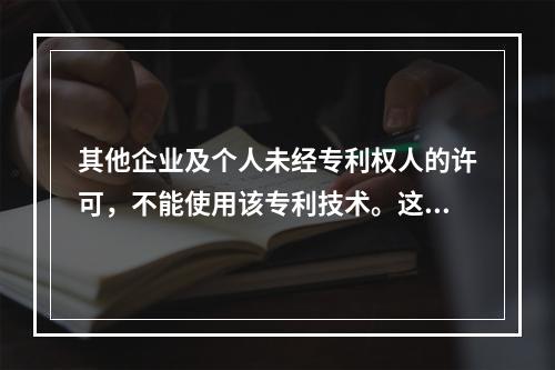 其他企业及个人未经专利权人的许可，不能使用该专利技术。这体现