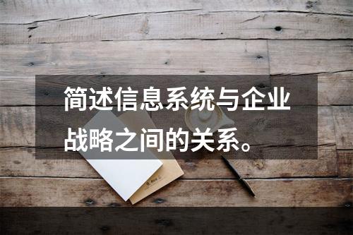 简述信息系统与企业战略之间的关系。