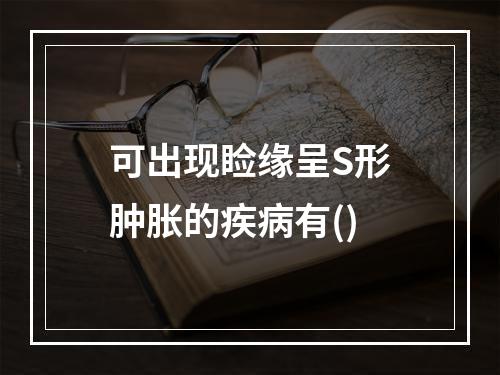 可出现睑缘呈S形肿胀的疾病有()