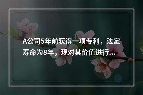 A公司5年前获得一项专利，法定寿命为8年，现对其价值进行评估