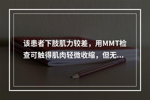 该患者下肢肌力较差，用MMT检查可触得肌肉轻微收缩，但无关节