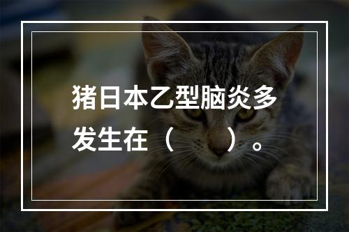 猪日本乙型脑炎多发生在（　　）。