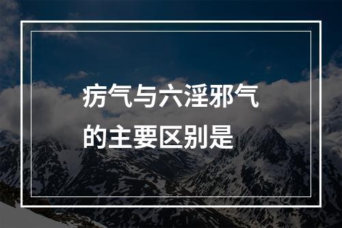 疠气与六淫邪气的主要区别是