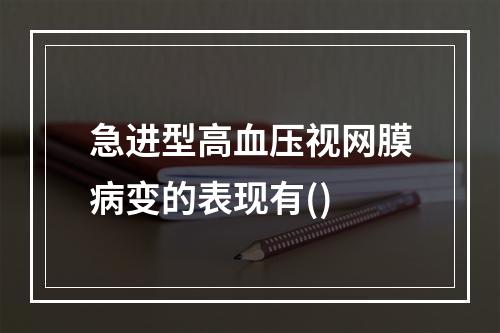 急进型高血压视网膜病变的表现有()