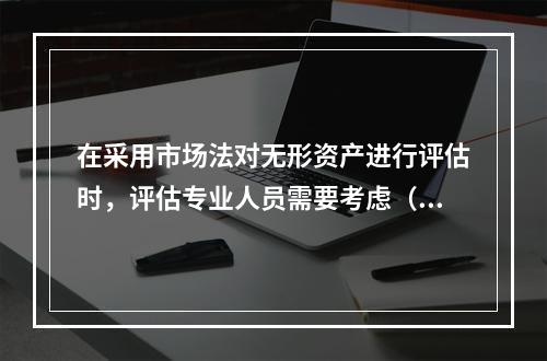 在采用市场法对无形资产进行评估时，评估专业人员需要考虑（　　