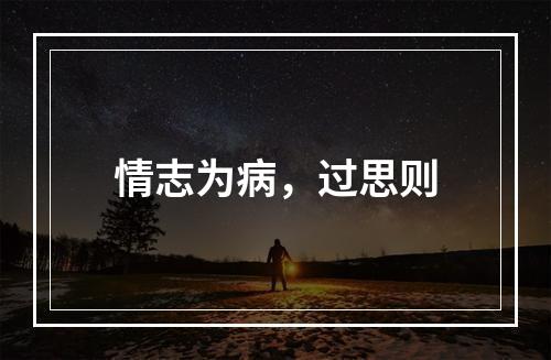 情志为病，过思则