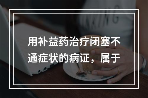 用补益药治疗闭塞不通症状的病证，属于