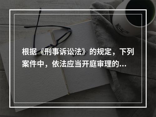 根据《刑事诉讼法》的规定，下列案件中，依法应当开庭审理的二审