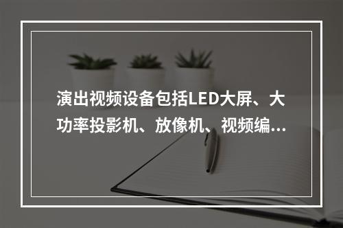 演出视频设备包括LED大屏、大功率投影机、放像机、视频编辑机