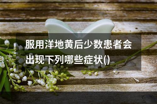 服用洋地黄后少数患者会出现下列哪些症状()