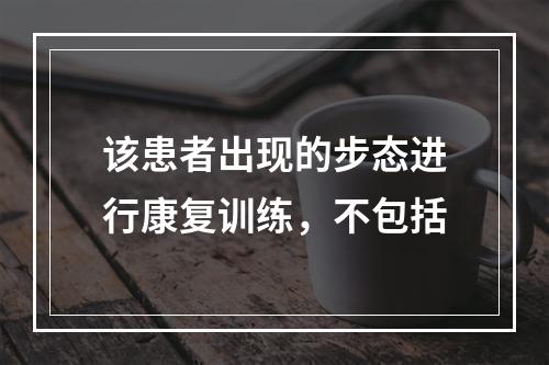 该患者出现的步态进行康复训练，不包括