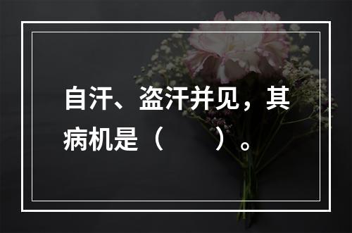 自汗、盗汗并见，其病机是（　　）。