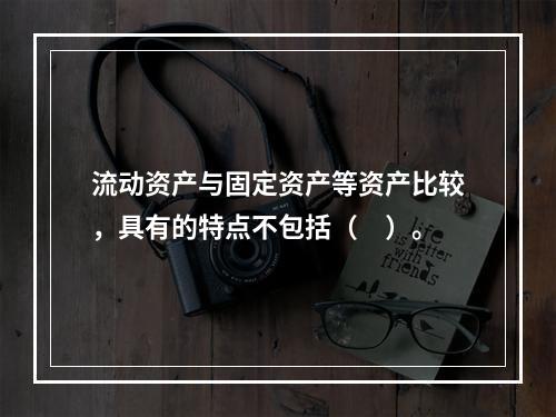 流动资产与固定资产等资产比较，具有的特点不包括（　）。