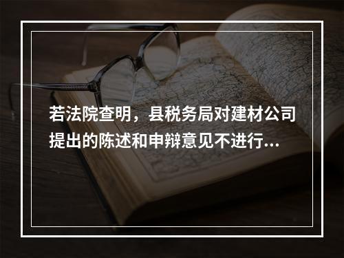 若法院查明，县税务局对建材公司提出的陈述和申辩意见不进行复核